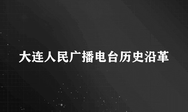 大连人民广播电台历史沿革