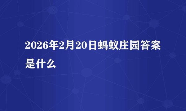 2026年2月20日蚂蚁庄园答案是什么