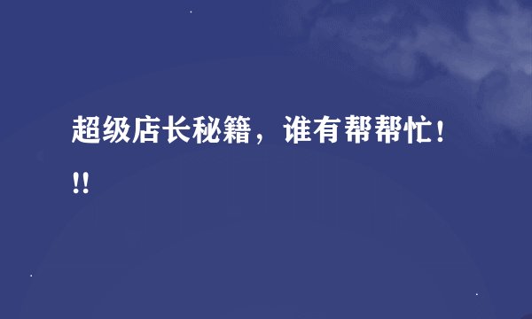 超级店长秘籍，谁有帮帮忙！!!