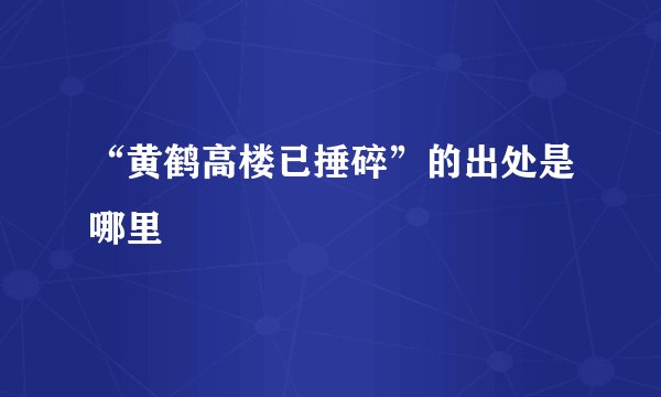 “黄鹤高楼已捶碎”的出处是哪里