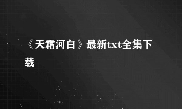 《天霜河白》最新txt全集下载
