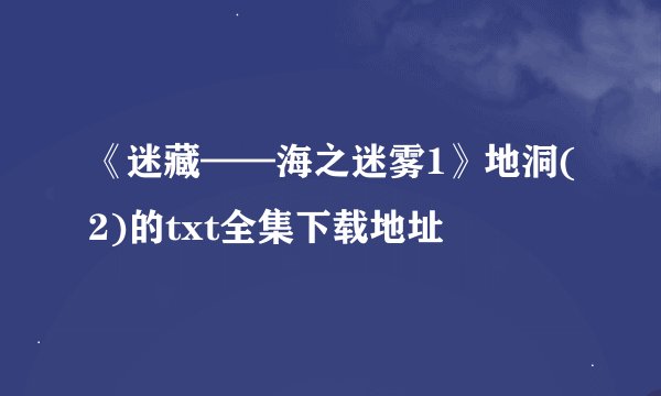 《迷藏——海之迷雾1》地洞(2)的txt全集下载地址