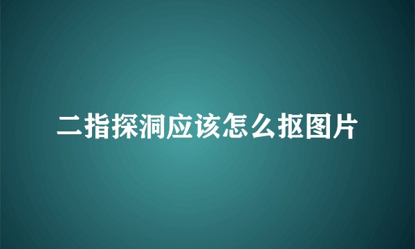 二指探洞应该怎么抠图片