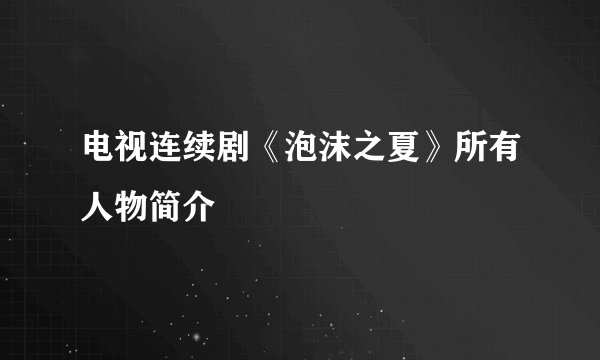 电视连续剧《泡沫之夏》所有人物简介