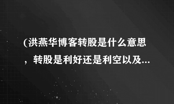 (洪燕华博客转股是什么意思，转股是利好还是利空以及转股的操作方法