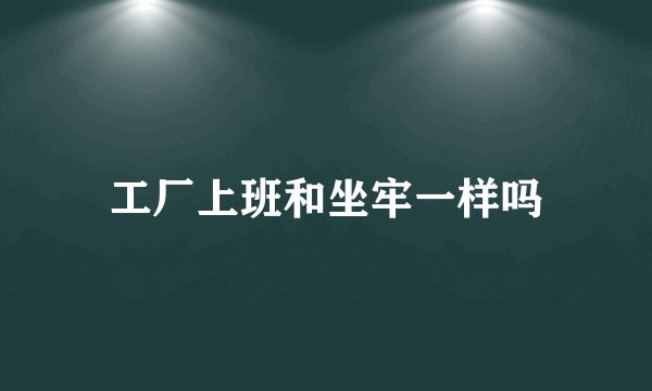工厂上班和坐牢一样吗