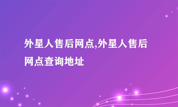 外星人售后网点,外星人售后网点查询地址