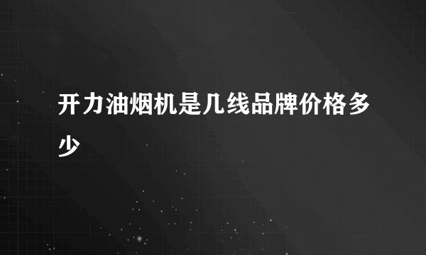 开力油烟机是几线品牌价格多少