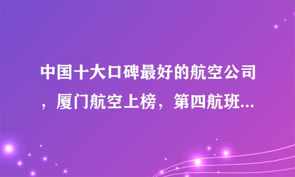 中国十大口碑最好的航空公司，厦门航空上榜，第四航班正点率第一