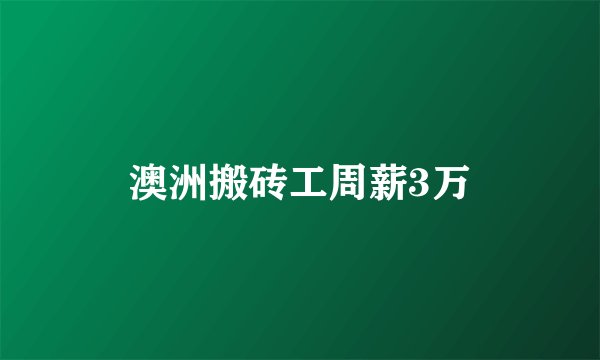 澳洲搬砖工周薪3万