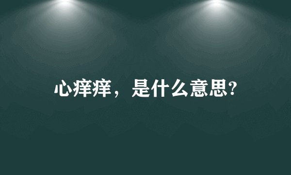 心痒痒，是什么意思?