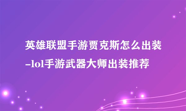 英雄联盟手游贾克斯怎么出装-lol手游武器大师出装推荐