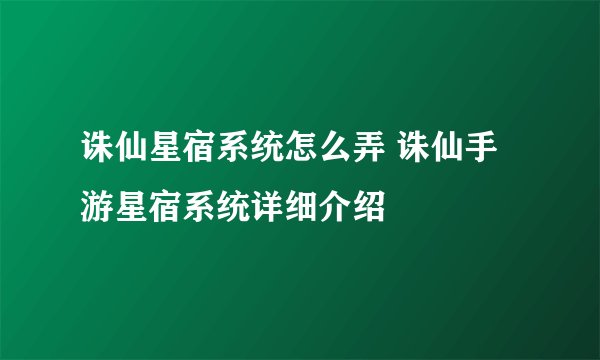 诛仙星宿系统怎么弄 诛仙手游星宿系统详细介绍