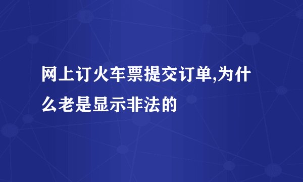 网上订火车票提交订单,为什么老是显示非法的