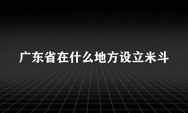 广东省在什么地方设立米斗