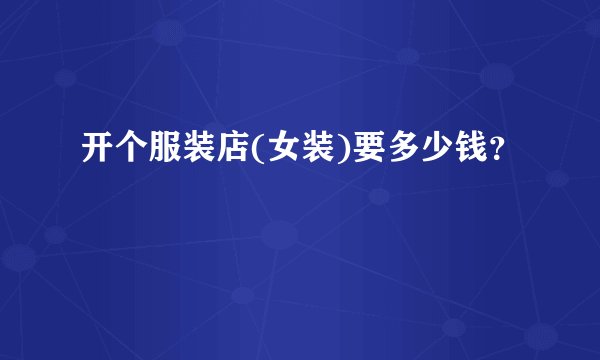 开个服装店(女装)要多少钱？