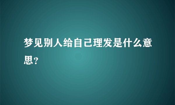 梦见别人给自己理发是什么意思？