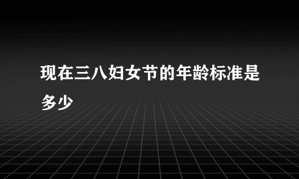 现在三八妇女节的年龄标准是多少