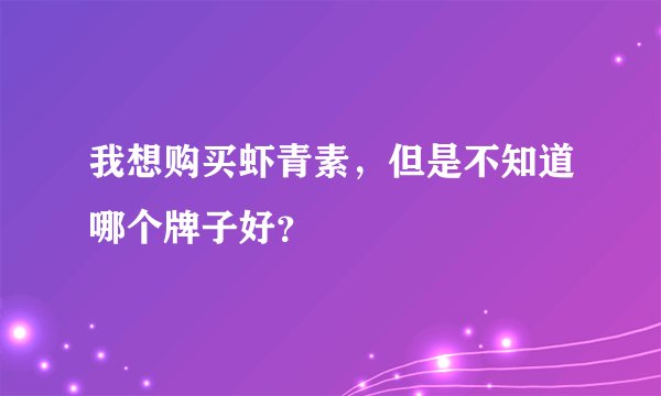 我想购买虾青素，但是不知道哪个牌子好？