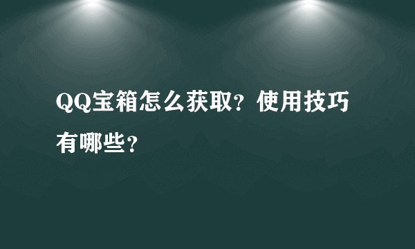 QQ宝箱怎么获取？使用技巧有哪些？