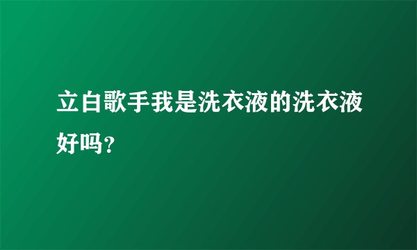 立白歌手我是洗衣液的洗衣液好吗？