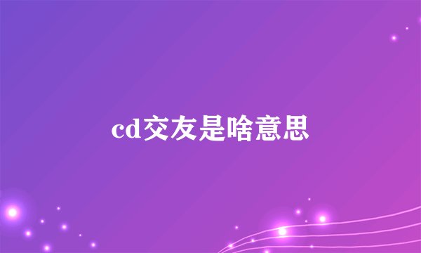 cd交友是啥意思