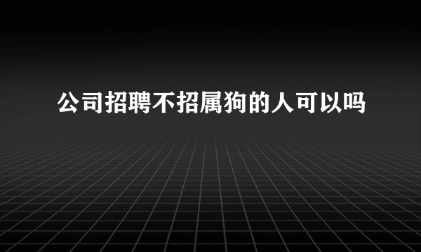 公司招聘不招属狗的人可以吗