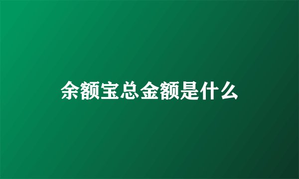 余额宝总金额是什么