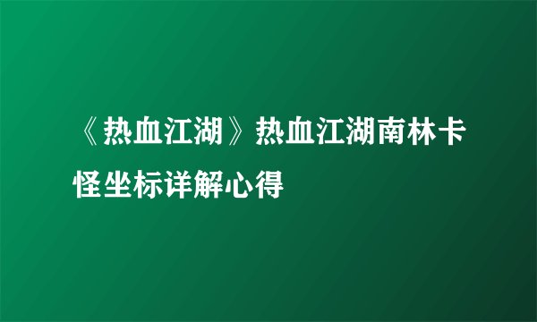 《热血江湖》热血江湖南林卡怪坐标详解心得