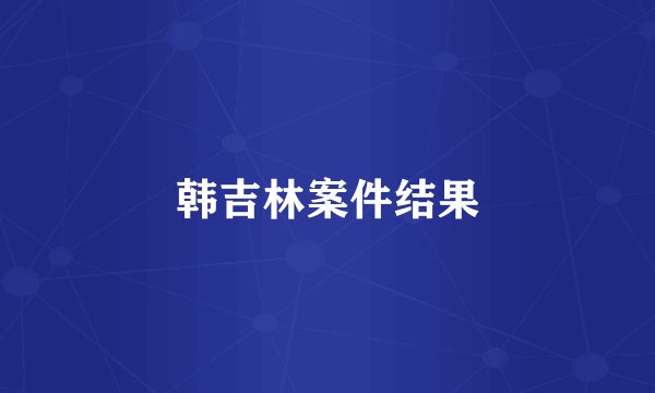 韩吉林案件结果