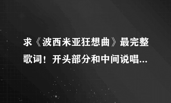 求《波西米亚狂想曲》最完整歌词！开头部分和中间说唱部分也要。