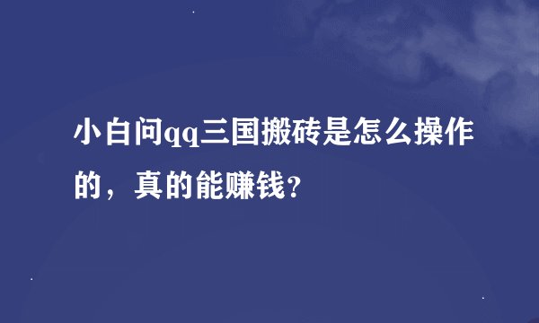 小白问qq三国搬砖是怎么操作的，真的能赚钱？