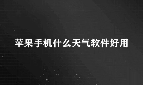 苹果手机什么天气软件好用