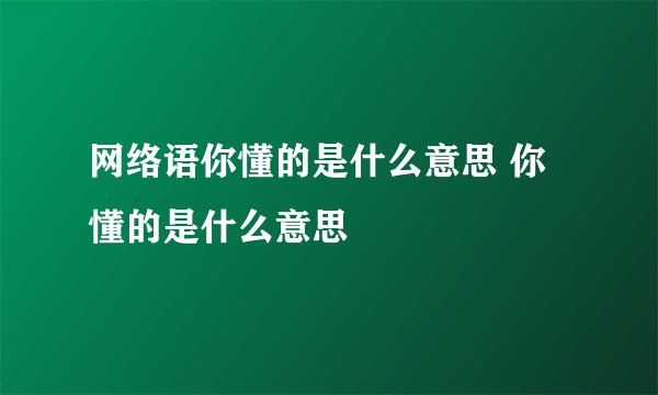 网络语你懂的是什么意思 你懂的是什么意思