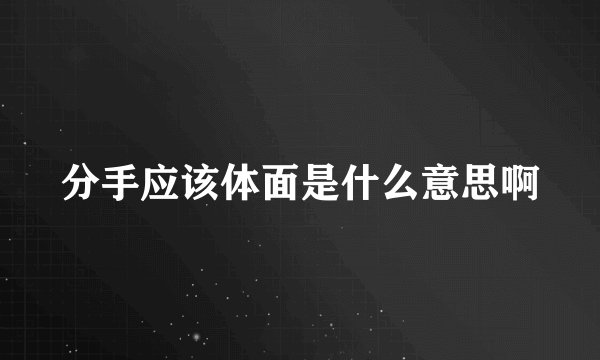 分手应该体面是什么意思啊