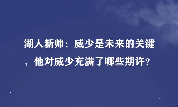 湖人新帅：威少是未来的关键，他对威少充满了哪些期许？