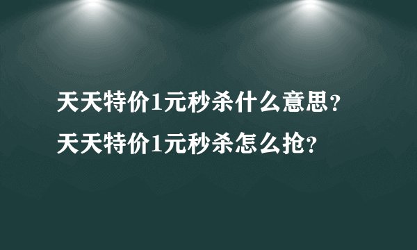 天天特价1元秒杀什么意思？天天特价1元秒杀怎么抢？