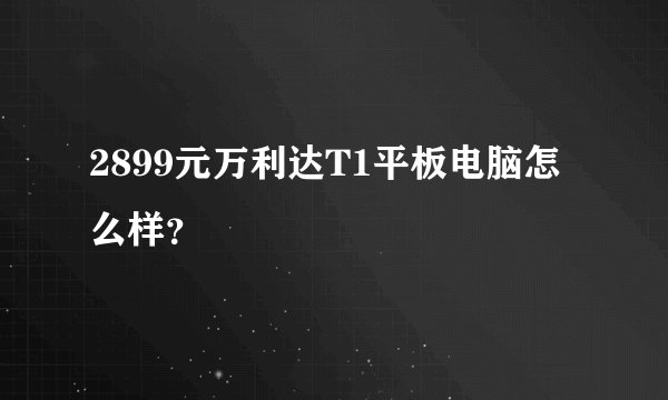 2899元万利达T1平板电脑怎么样？