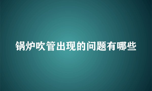 锅炉吹管出现的问题有哪些