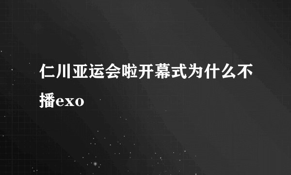 仁川亚运会啦开幕式为什么不播exo