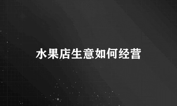 水果店生意如何经营