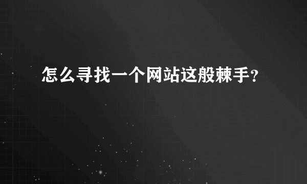 怎么寻找一个网站这般棘手?