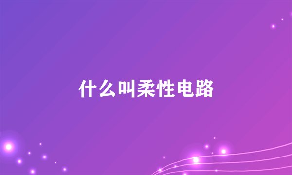 什么叫柔性电路