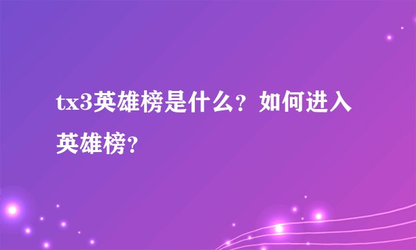 tx3英雄榜是什么？如何进入英雄榜？