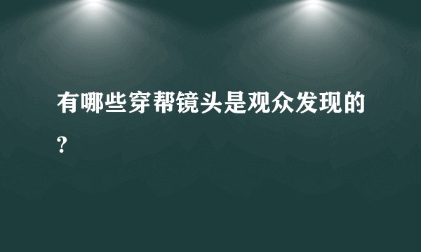 有哪些穿帮镜头是观众发现的?