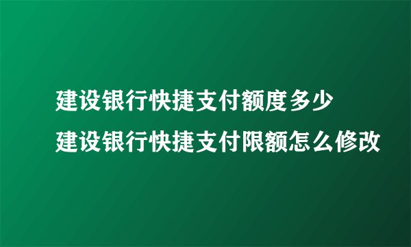 建设银行快捷支付额度多少 建设银行快捷支付限额怎么修改
