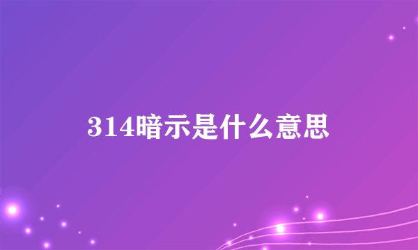 314暗示是什么意思