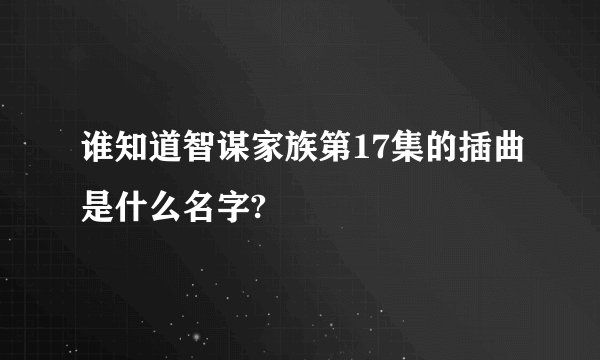 谁知道智谋家族第17集的插曲是什么名字?