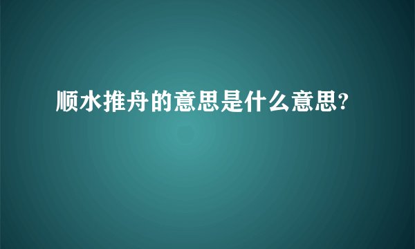 顺水推舟的意思是什么意思?