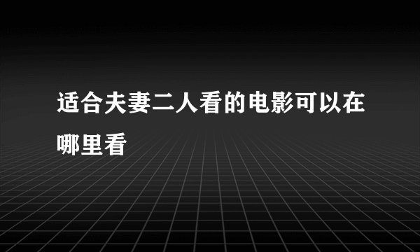 适合夫妻二人看的电影可以在哪里看